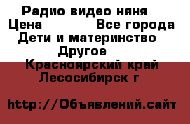 Радио видео няня  › Цена ­ 4 500 - Все города Дети и материнство » Другое   . Красноярский край,Лесосибирск г.